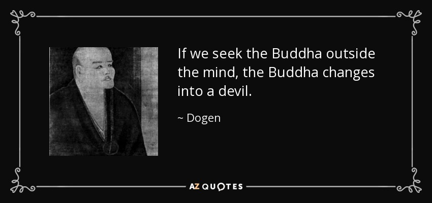If we seek the Buddha outside the mind, the Buddha changes into a devil. - Dogen