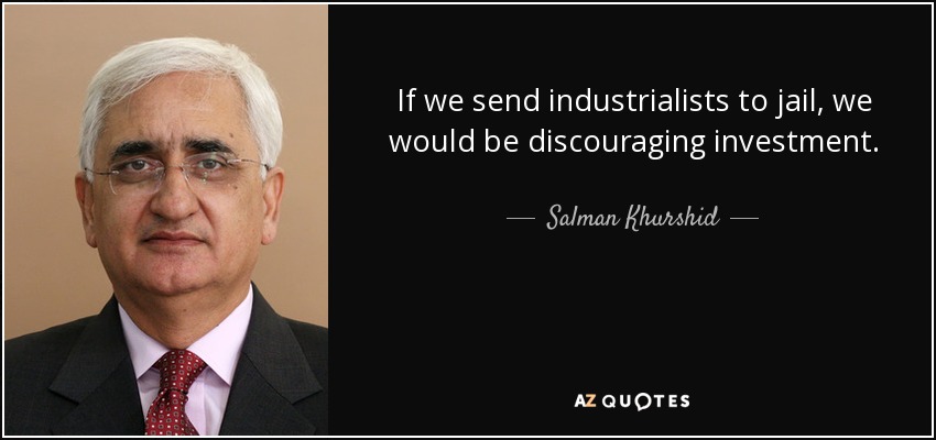 If we send industrialists to jail, we would be discouraging investment. - Salman Khurshid