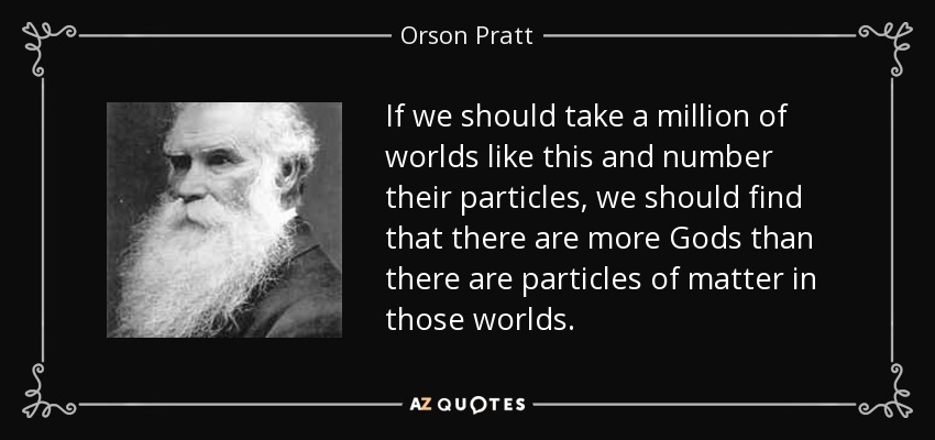 If we should take a million of worlds like this and number their particles, we should find that there are more Gods than there are particles of matter in those worlds. - Orson Pratt
