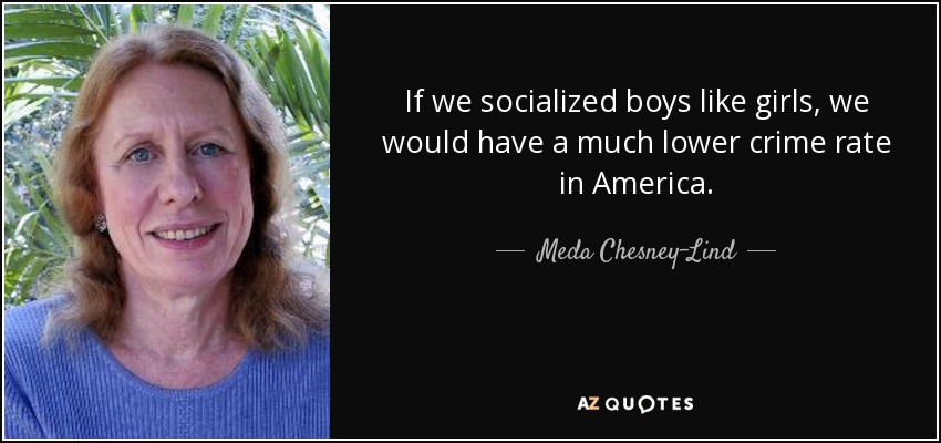 If we socialized boys like girls, we would have a much lower crime rate in America. - Meda Chesney-Lind