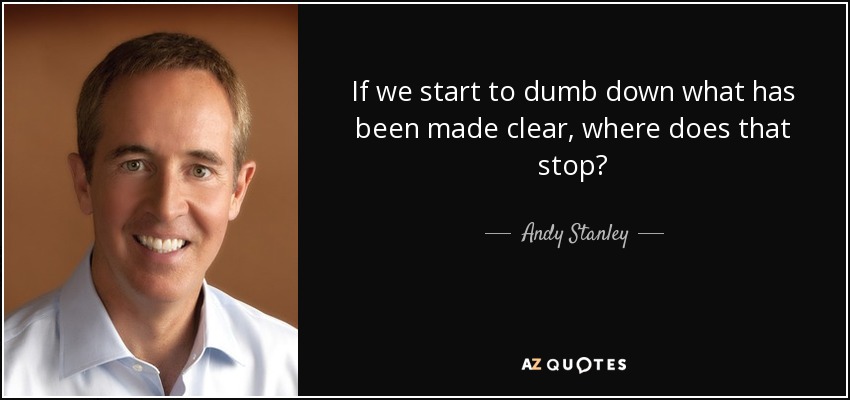 If we start to dumb down what has been made clear, where does that stop? - Andy Stanley