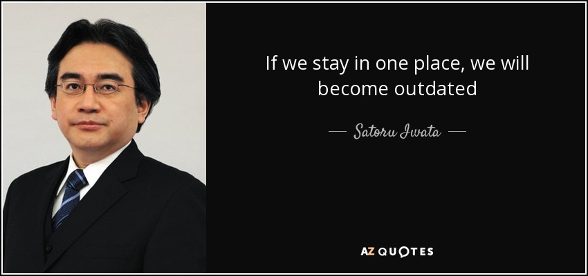 If we stay in one place, we will become outdated - Satoru Iwata