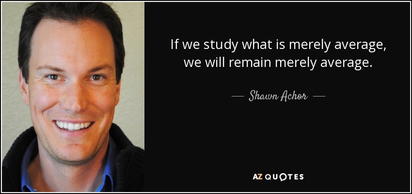 If we study what is merely average, we will remain merely average. - Shawn Achor