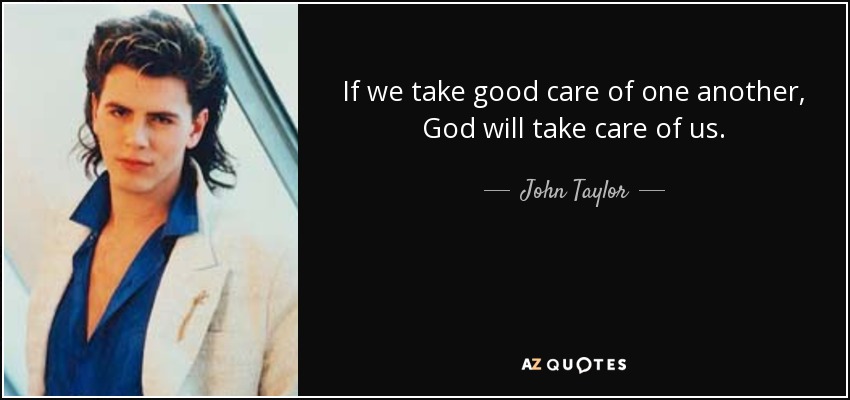 If we take good care of one another, God will take care of us. - John Taylor