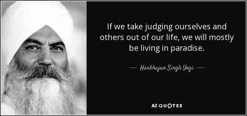 If we take judging ourselves and others out of our life, we will mostly be living in paradise. - Harbhajan Singh Yogi