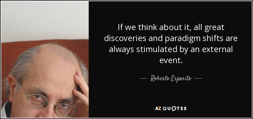 If we think about it, all great discoveries and paradigm shifts are always stimulated by an external event. - Roberto Esposito