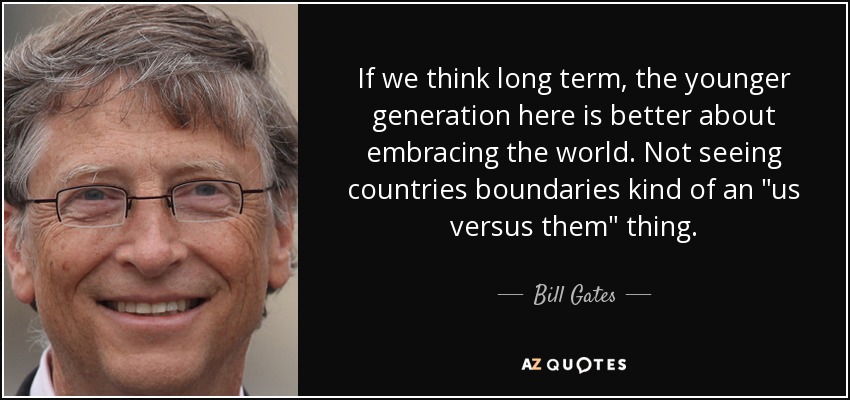 If we think long term, the younger generation here is better about embracing the world. Not seeing countries boundaries kind of an 