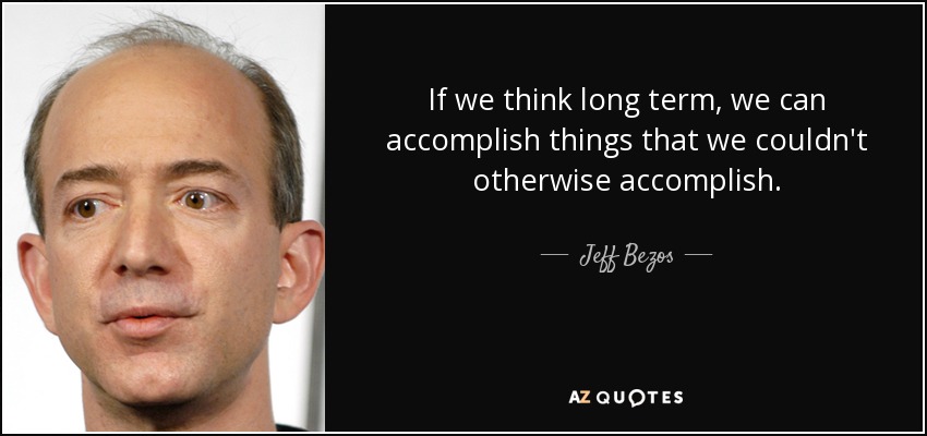 If we think long term, we can accomplish things that we couldn't otherwise accomplish. - Jeff Bezos