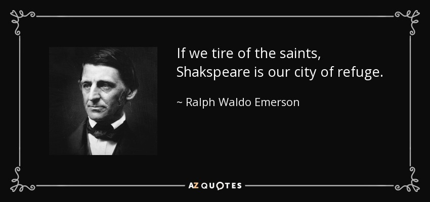 If we tire of the saints, Shakspeare is our city of refuge. - Ralph Waldo Emerson