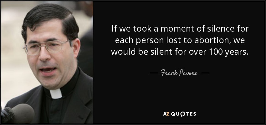 If we took a moment of silence for each person lost to abortion, we would be silent for over 100 years. - Frank Pavone