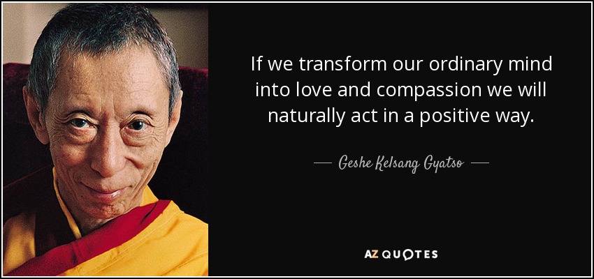If we transform our ordinary mind into love and compassion we will naturally act in a positive way. - Geshe Kelsang Gyatso