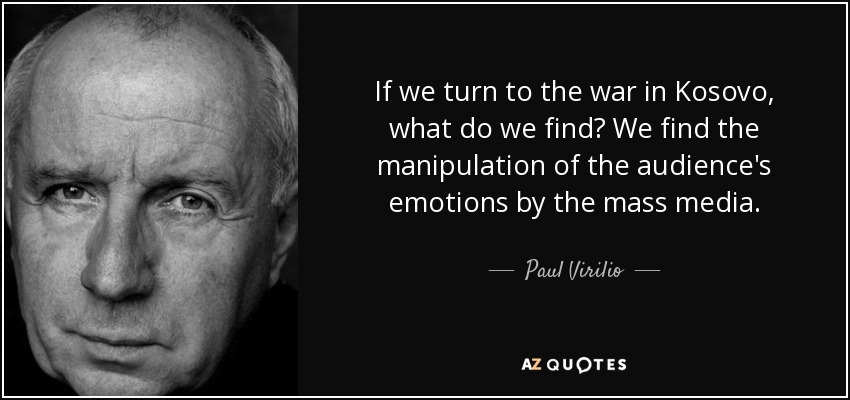 If we turn to the war in Kosovo, what do we find? We find the manipulation of the audience's emotions by the mass media. - Paul Virilio