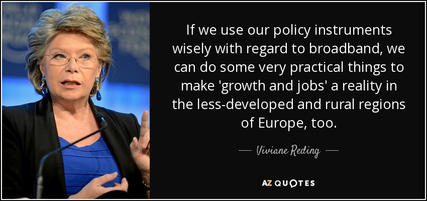 If we use our policy instruments wisely with regard to broadband, we can do some very practical things to make 'growth and jobs' a reality in the less-developed and rural regions of Europe, too. - Viviane Reding