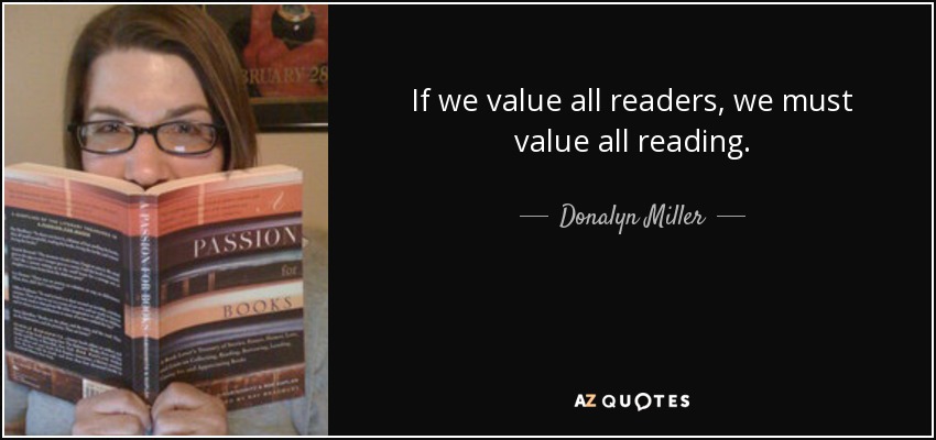 If we value all readers, we must value all reading. - Donalyn Miller