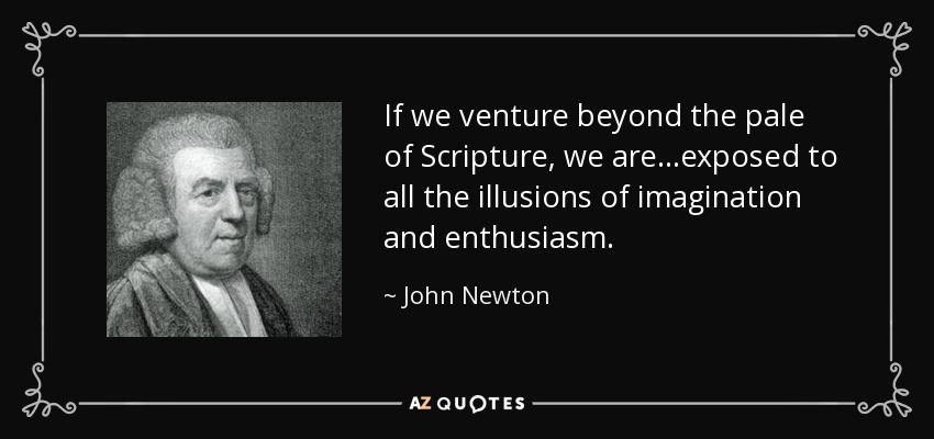 If we venture beyond the pale of Scripture, we are...exposed to all the illusions of imagination and enthusiasm. - John Newton
