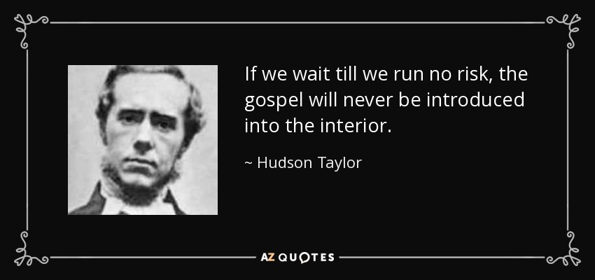 If we wait till we run no risk, the gospel will never be introduced into the interior. - Hudson Taylor