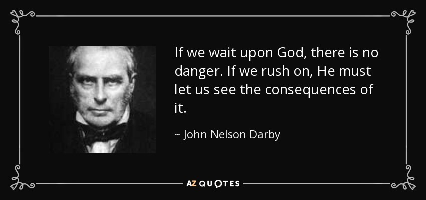 If we wait upon God, there is no danger. If we rush on, He must let us see the consequences of it. - John Nelson Darby
