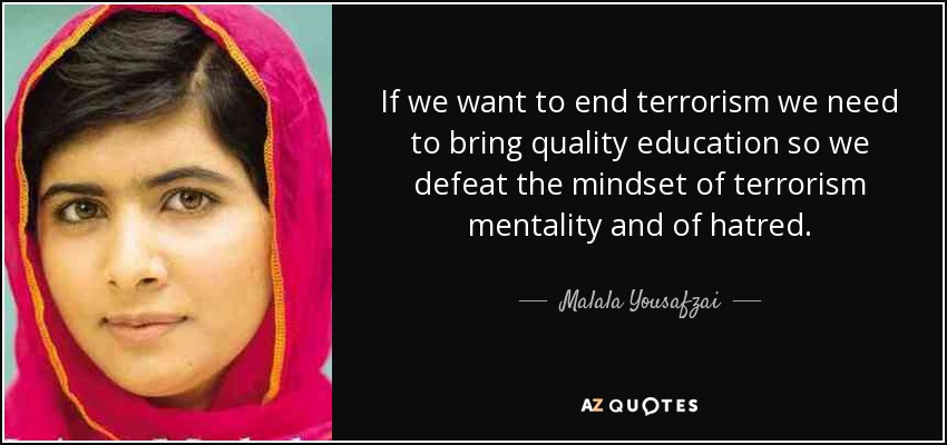 If we want to end terrorism we need to bring quality education so we defeat the mindset of terrorism mentality and of hatred. - Malala Yousafzai