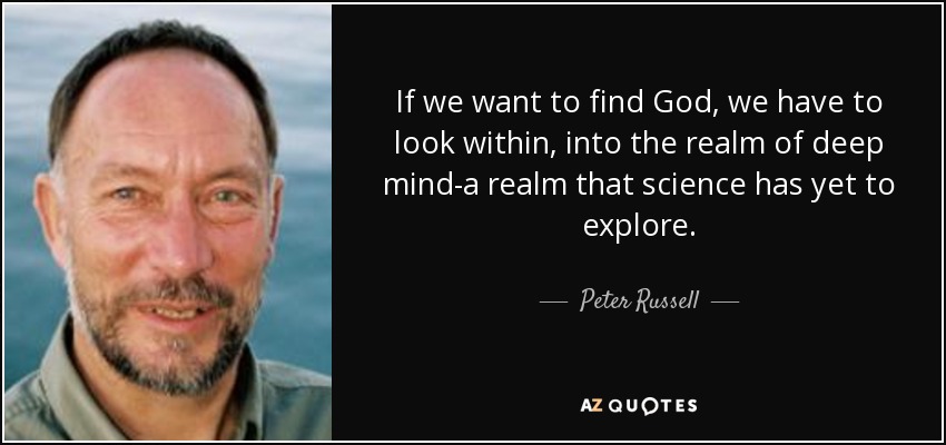 If we want to find God, we have to look within, into the realm of deep mind-a realm that science has yet to explore. - Peter Russell