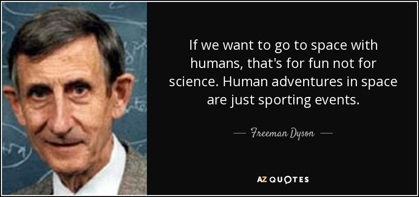 If we want to go to space with humans, that's for fun not for science. Human adventures in space are just sporting events. - Freeman Dyson