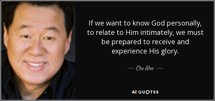 If we want to know God personally, to relate to Him intimately, we must be prepared to receive and experience His glory. - Che Ahn