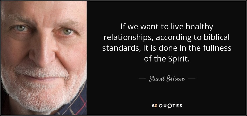 If we want to live healthy relationships, according to biblical standards, it is done in the fullness of the Spirit. - Stuart Briscoe