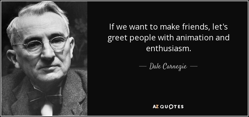 If we want to make friends, let's greet people with animation and enthusiasm. - Dale Carnegie