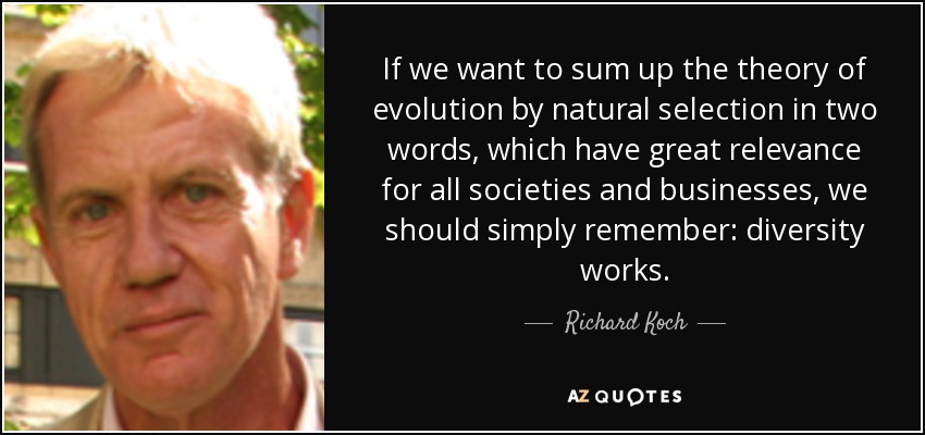 If we want to sum up the theory of evolution by natural selection in two words, which have great relevance for all societies and businesses, we should simply remember: diversity works. - Richard Koch