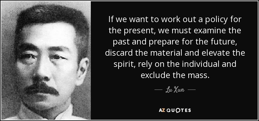 If we want to work out a policy for the present, we must examine the past and prepare for the future, discard the material and elevate the spirit, rely on the individual and exclude the mass. - Lu Xun
