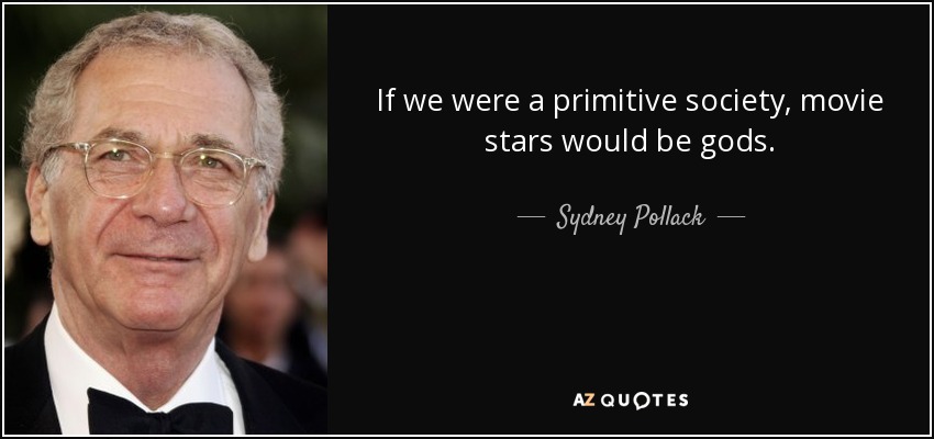 If we were a primitive society, movie stars would be gods. - Sydney Pollack