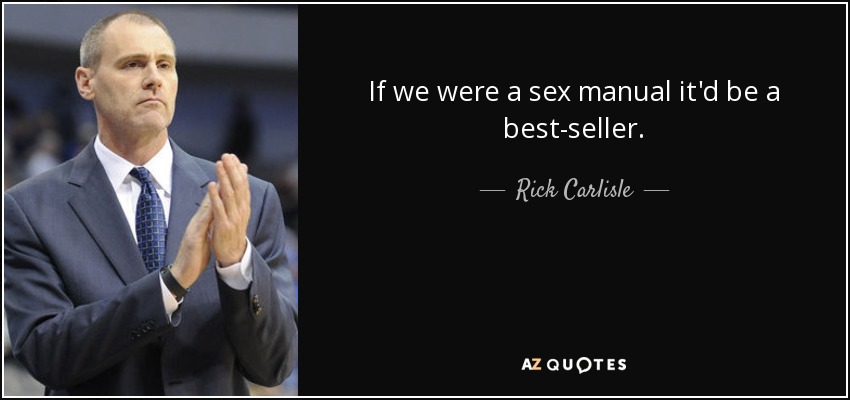 If we were a sex manual it'd be a best-seller. - Rick Carlisle