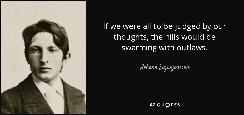 If we were all to be judged by our thoughts, the hills would be swarming with outlaws. - Johann Sigurjonsson