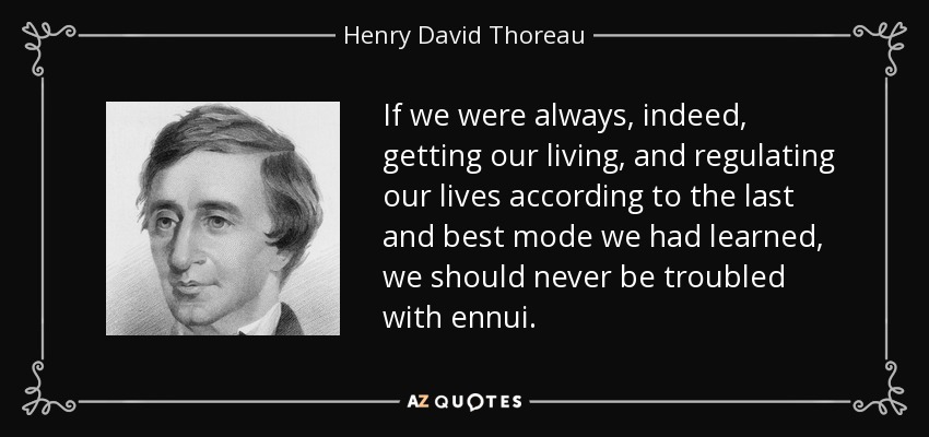 If we were always, indeed, getting our living, and regulating our lives according to the last and best mode we had learned, we should never be troubled with ennui. - Henry David Thoreau