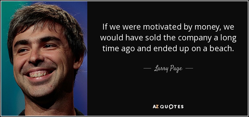 If we were motivated by money, we would have sold the company a long time ago and ended up on a beach. - Larry Page