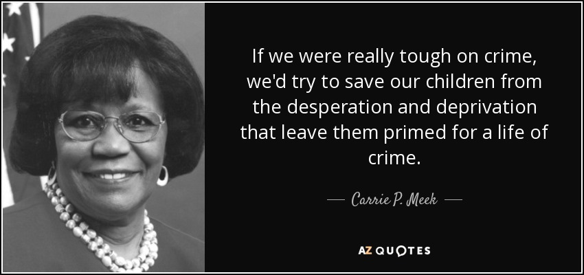 If we were really tough on crime, we'd try to save our children from the desperation and deprivation that leave them primed for a life of crime. - Carrie P. Meek