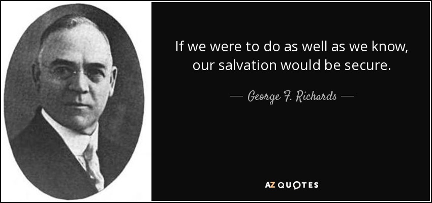 If we were to do as well as we know, our salvation would be secure. - George F. Richards