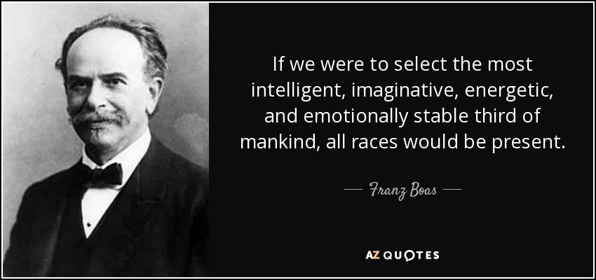 If we were to select the most intelligent, imaginative, energetic, and emotionally stable third of mankind, all races would be present. - Franz Boas