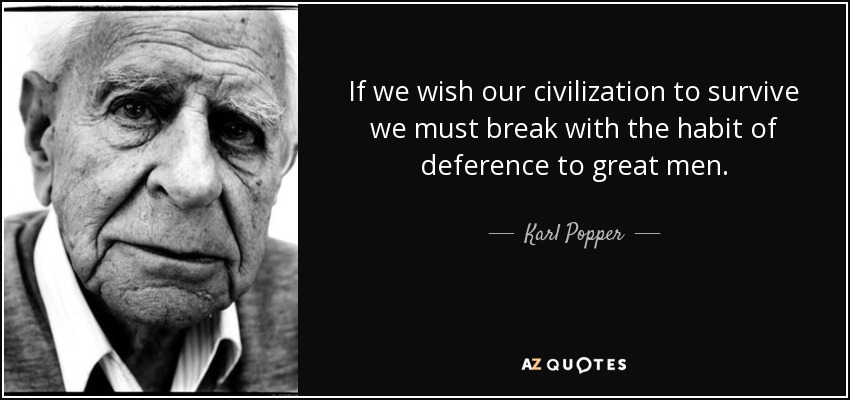 If we wish our civilization to survive we must break with the habit of deference to great men. - Karl Popper