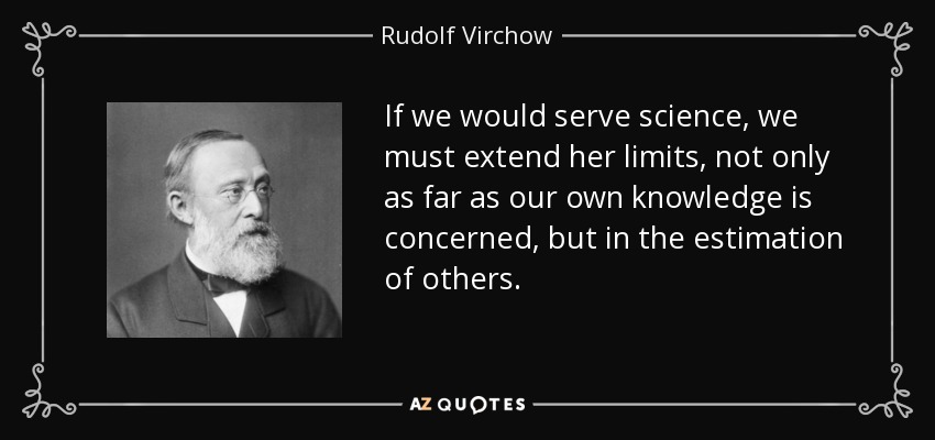 If we would serve science, we must extend her limits, not only as far as our own knowledge is concerned, but in the estimation of others. - Rudolf Virchow