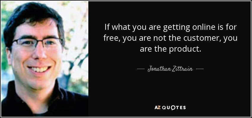 If what you are getting online is for free, you are not the customer, you are the product. - Jonathan Zittrain