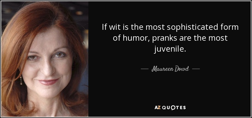 If wit is the most sophisticated form of humor, pranks are the most juvenile. - Maureen Dowd