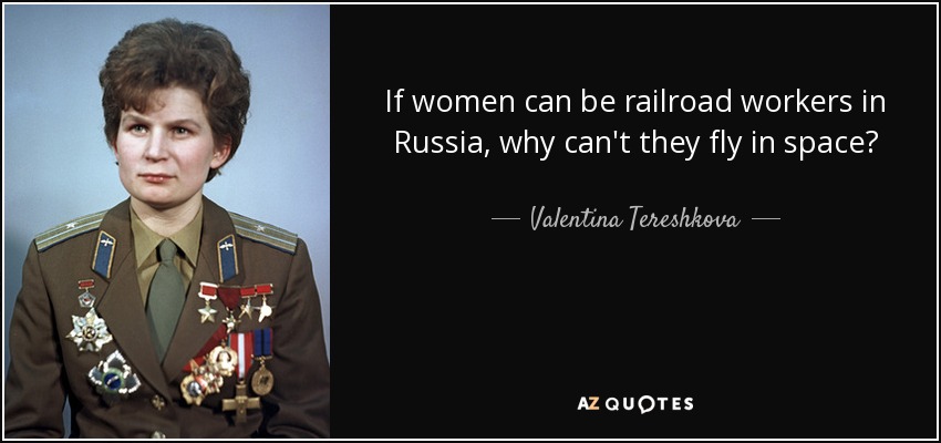 If women can be railroad workers in Russia, why can't they fly in space? - Valentina Tereshkova