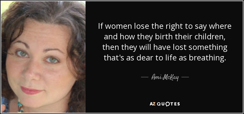 If women lose the right to say where and how they birth their children, then they will have lost something that's as dear to life as breathing. - Ami McKay