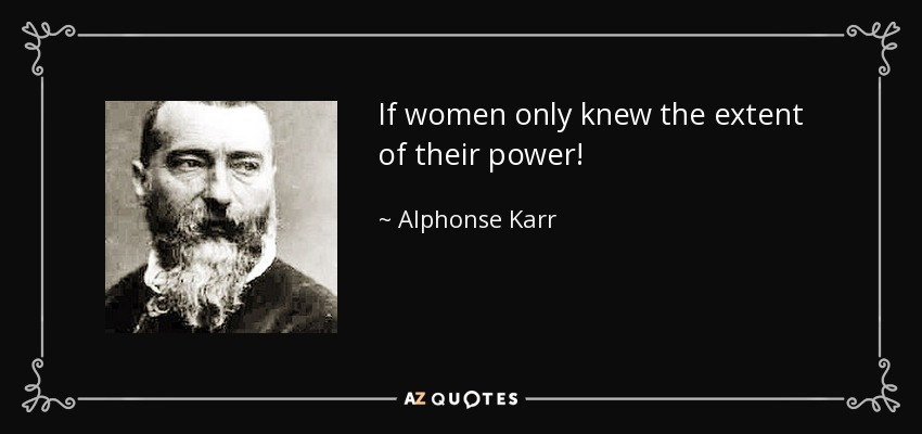 If women only knew the extent of their power! - Alphonse Karr