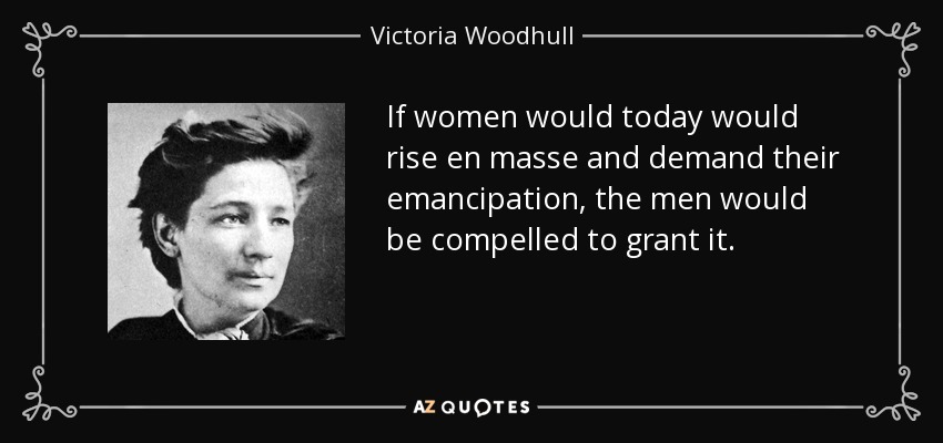 If women would today would rise en masse and demand their emancipation, the men would be compelled to grant it. - Victoria Woodhull