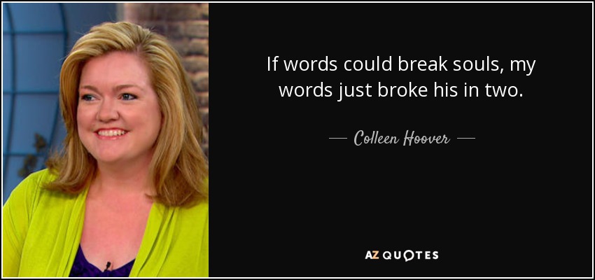 If words could break souls, my words just broke his in two. - Colleen Hoover