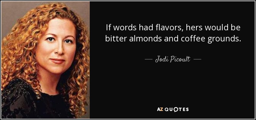 If words had flavors, hers would be bitter almonds and coffee grounds. - Jodi Picoult