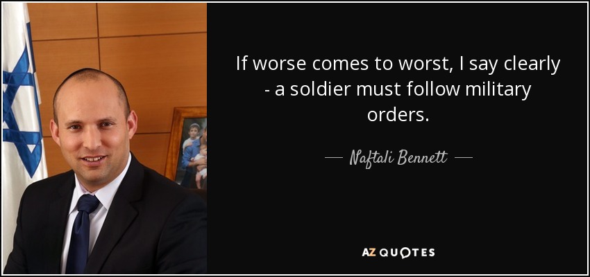If worse comes to worst, I say clearly - a soldier must follow military orders. - Naftali Bennett