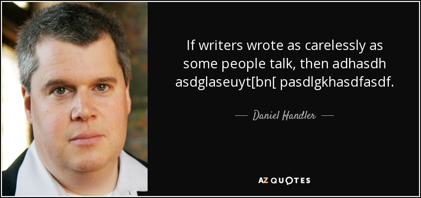 If writers wrote as carelessly as some people talk, then adhasdh asdglaseuyt[bn[ pasdlgkhasdfasdf. - Daniel Handler