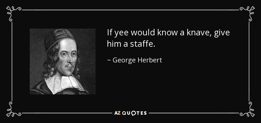 If yee would know a knave, give him a staffe. - George Herbert